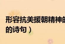 形容抗美援朝精神的詩句（贊美抗美援朝英雄的詩句）