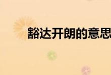 豁達開朗的意思（豁達開朗的解釋）