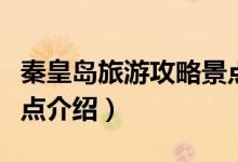 秦皇島旅游攻略景點(diǎn)推薦（秦皇島旅游攻略景點(diǎn)介紹）