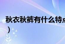 秋衣秋褲有什么特點(diǎn)（秋衣秋褲的特點(diǎn)是什么）