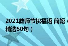 2021教師節(jié)祝福語(yǔ) 簡(jiǎn)短（2021教師節(jié)給老師的簡(jiǎn)短祝福語(yǔ)精選50句）