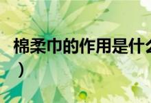 棉柔巾的作用是什么（關(guān)于棉柔巾的作用介紹）