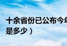 十余省份已公布今年高考分數(shù)線（各省分數(shù)線是多少）