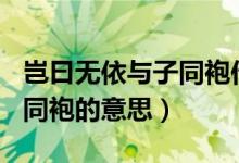 豈曰無(wú)依與子同袍作文600字（豈曰無(wú)依與子同袍的意思）