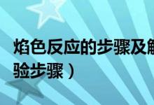 焰色反應(yīng)的步驟及解釋(焰色反應(yīng)的原理及實(shí)驗(yàn)步驟)