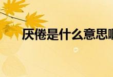 厭倦是什么意思?。▍捑胧鞘裁匆馑迹?class=