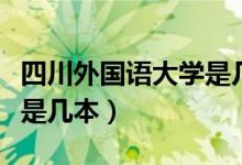 四川外國(guó)語(yǔ)大學(xué)是幾本大學(xué)（四川外國(guó)語(yǔ)大學(xué)是幾本）