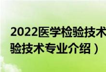 2022醫(yī)學(xué)檢驗(yàn)技術(shù)專升本招生（2022醫(yī)學(xué)檢驗(yàn)技術(shù)專業(yè)介紹）