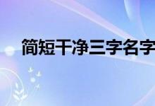 簡短干凈三字名字（三字網(wǎng)名干凈簡單）
