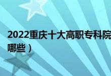 2022重慶十大高職專(zhuān)科院校排名名單最新（好的大專(zhuān)學(xué)校有哪些）
