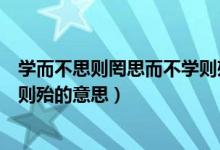 學而不思則罔思而不學則殆的背景（學而不思則罔思而不學則殆的意思）