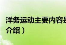 洋務(wù)運(yùn)動主要內(nèi)容是什么（洋務(wù)運(yùn)動主要內(nèi)容介紹）
