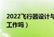 2022飛行器設(shè)計(jì)與工程專業(yè)就業(yè)方向（好找工作嗎）