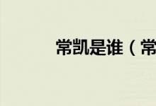 常凱是誰(常凱工作作風(fēng)如何)