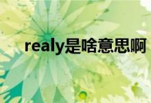 realy是啥意思?。╮ealy和really區(qū)別）