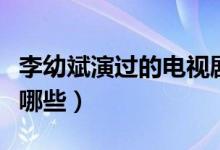 李幼斌演過(guò)的電視?。ɡ钣妆笱葸^(guò)的電視劇有哪些）