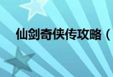 仙劍奇?zhèn)b傳攻略（仙劍奇?zhèn)b傳攻略大全）