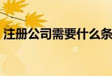 注冊(cè)公司需要什么條件（怎樣才能注冊(cè)公司）