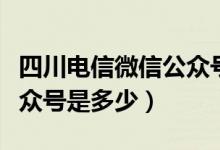 四川電信微信公眾號(hào)進(jìn)不去（四川電信微信公眾號(hào)是多少）