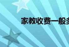 家教收費一般多少錢（怎么收費）