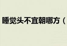 睡覺(jué)頭不宜朝哪方（睡覺(jué)頭不宜朝哪個(gè)方向）