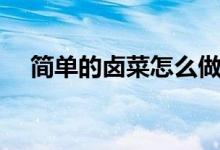 簡(jiǎn)單的鹵菜怎么做（簡(jiǎn)單的鹵菜的做法）