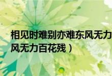 相見時難別亦難東風(fēng)無力百花殘bgm（相見時難別亦難 東風(fēng)無力百花殘）