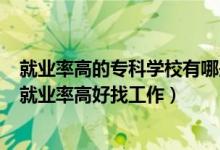 就業(yè)率高的?？茖W(xué)校有哪些2021（2022高職院校什么專業(yè)就業(yè)率高好找工作）