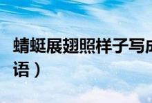 蜻蜓展翅照樣子寫(xiě)成語(yǔ)（蜻蜓展翅照樣子寫(xiě)成語(yǔ)）