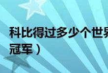 科比得過多少個世界冠軍（科比得過多少個總冠軍）