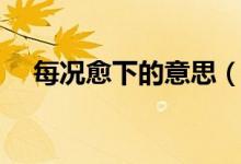 每況愈下的意思（每況愈下是什么意思）