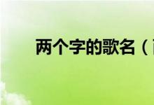 兩個字的歌名（兩個字的歌名 大全）