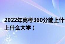2022年高考360分能上什么樣的大學（2022年高考360分能上什么大學）