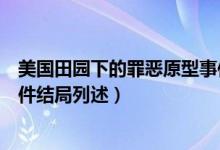 美國(guó)田園下的罪惡原型事件結(jié)局（美國(guó)田園下的罪惡原型事件結(jié)局列述）