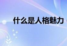 什么是人格魅力（人格魅力詳細(xì)說(shuō)明）