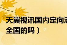 天翼視訊國內定向流量（天翼視訊定向流量是全國的嗎）