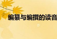 編纂與編撰的讀音（編纂與編撰的區(qū)別）