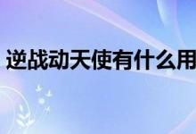 逆戰(zhàn)動天使有什么用（逆戰(zhàn)動天使有什么用）