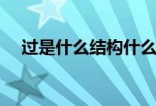 過(guò)是什么結(jié)構(gòu)什么偏旁（過(guò)是什么結(jié)構(gòu)）