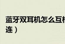 藍牙雙耳機怎么互相連（藍牙雙耳機怎么同時連）