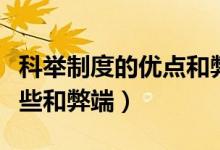 科舉制度的優(yōu)點和弊端（科舉制度的影響有哪些和弊端）