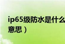 ip65級(jí)防水是什么標(biāo)準(zhǔn)（ip65級(jí)防水是什么意思）
