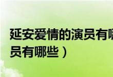 延安愛(ài)情的演員有哪些（電視劇延安愛(ài)情的演員有哪些）