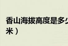 香山海拔高度是多少米（香山海拔高度是多少米）