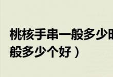桃核手串一般多少時間可以盤紅（桃核手串一般多少個好）