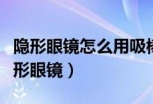 隱形眼鏡怎么用吸棒取下來(lái)（如何用吸棒取隱形眼鏡）