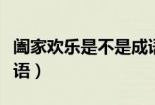 闔家歡樂是不是成語（到底闔家歡樂是不是成語）