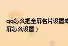 qq怎么把全屏名片設(shè)置成半背景名片（qq名片改全屏為半屏怎么設(shè)置）
