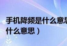 手機(jī)降頻是什么意思該怎么解決（手機(jī)降頻是什么意思）