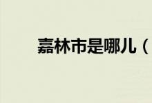 嘉林市是哪兒(嘉林市是哪個地方)